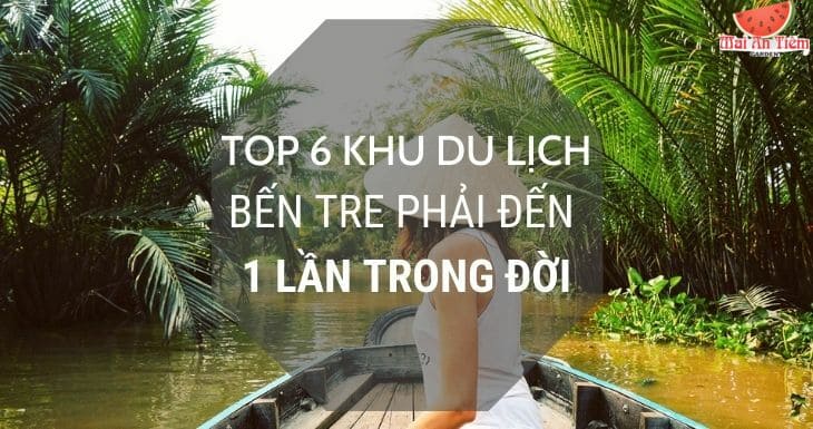 Những địa điểm check-in nổi tiếng bạn phải ghé qua khi du lịch ở Bến Tre