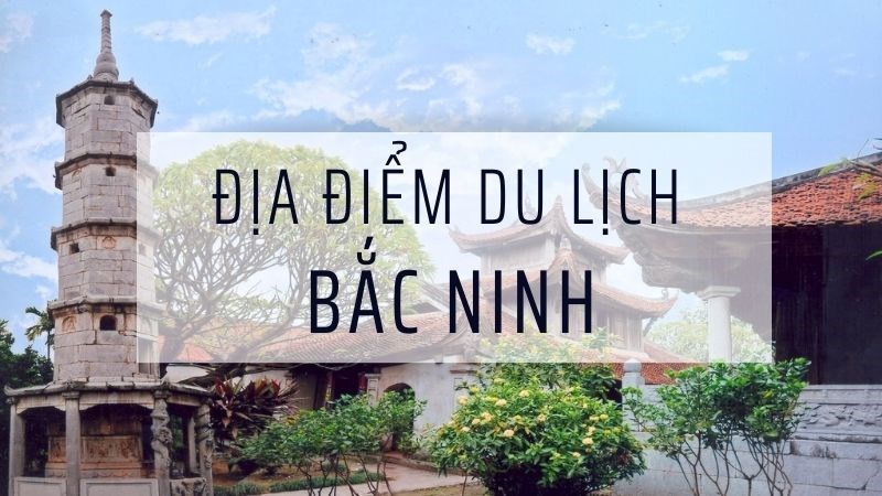 TOP các địa điểm tham quan du lịch đẹp nổi tiếng tại Bắc Ninh