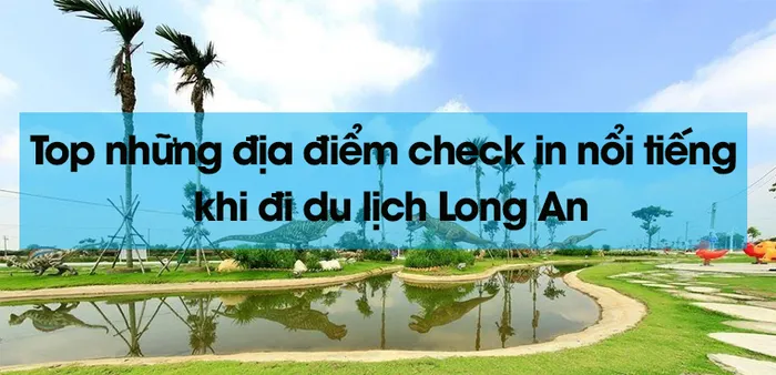 TOP các địa điểm tham quan du lịch đẹp nổi tiếng tại Long An
